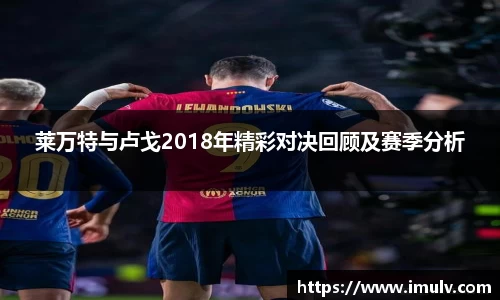 莱万特与卢戈2018年精彩对决回顾及赛季分析